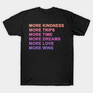More Kindness More Time More Trips More Dreams More Love More Wins T-Shirt